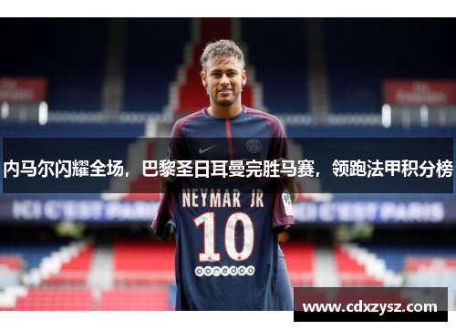 内马尔闪耀全场，巴黎圣日耳曼完胜马赛，领跑法甲积分榜