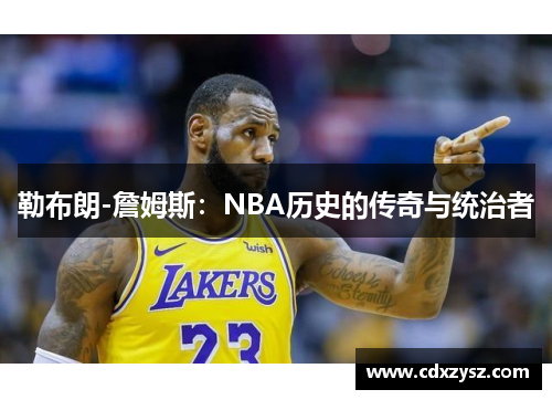 勒布朗-詹姆斯：NBA历史的传奇与统治者