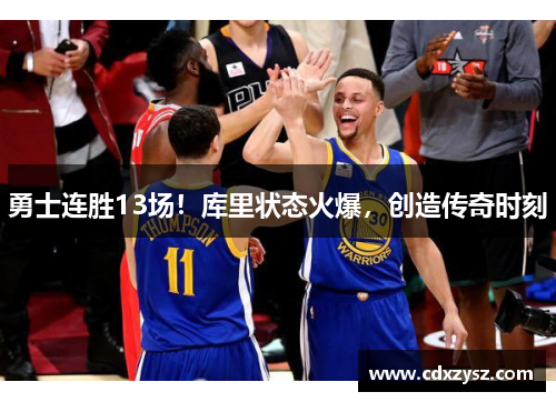 勇士连胜13场！库里状态火爆，创造传奇时刻