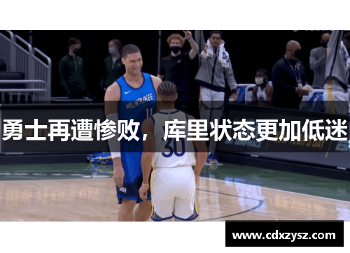 勇士再遭惨败，库里状态更加低迷