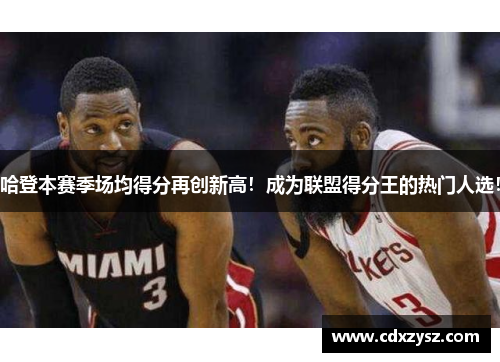 哈登本赛季场均得分再创新高！成为联盟得分王的热门人选！